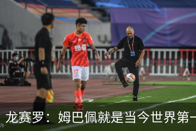 龙赛罗：姆巴佩就是当今世界第一人，不要再戴着有色眼镜审视他